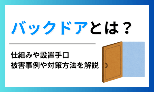 バックドアとは？仕組みや設置手口、被害事例や対策方法を解説