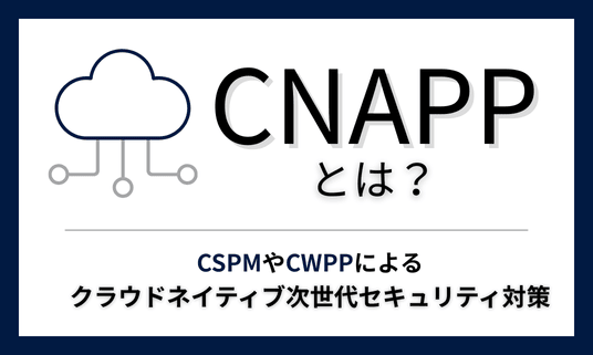 CNAPPとは？CSPMやCWPPによるクラウドネイティブ次世代セキュリティ対策