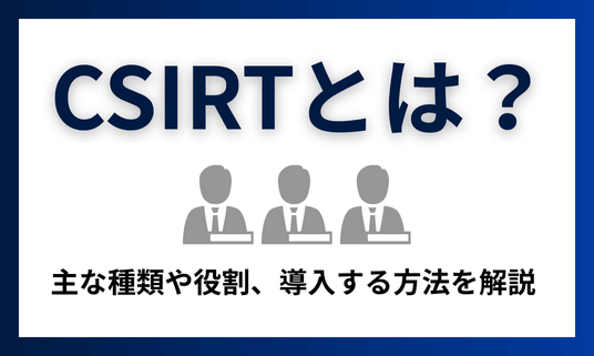 CSIRTとは？主な種類や役割、導入する方法を解説