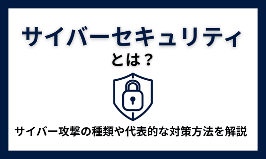 サイバーセキュリティとは？サイバー攻撃の種類や代表的な対策方法を解説