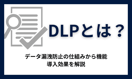 DLPとは？データ漏洩防止の仕組みから機能、導入効果を解説