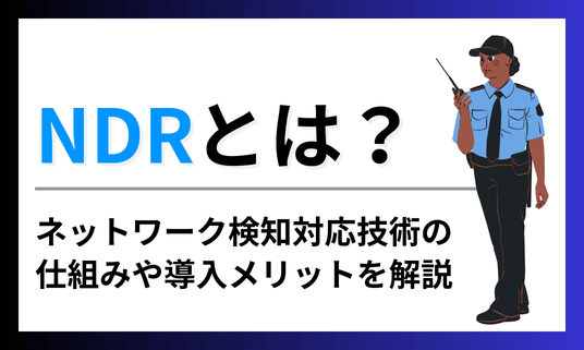 NDRとは？ネットワーク検知・対応技術の仕組みや導入メリットを解説