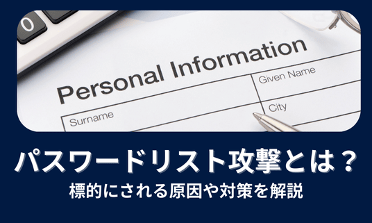 パスワードリスト攻撃（リスト型攻撃）とは？標的にされる原因や対策を解説