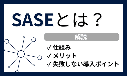 SASEとは？仕組みやメリット、失敗しない導入ポイントまで解説