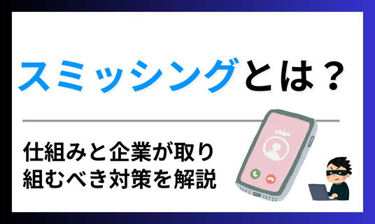 スミッシングとは？仕組みと企業が取り組むべき対策を解説