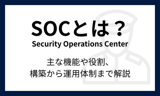 SOC（Security Operations Center）とは？主な機能や役割、構築から運用体制まで解説