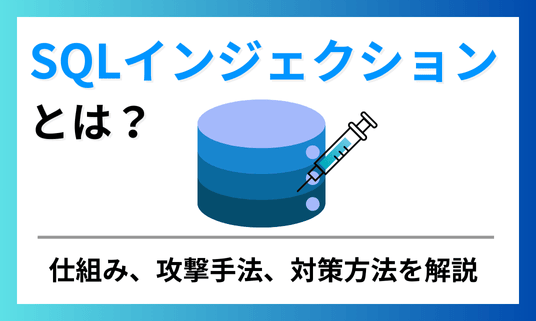 SQLインジェクションとは？仕組み、攻撃手法、対策方法を解説