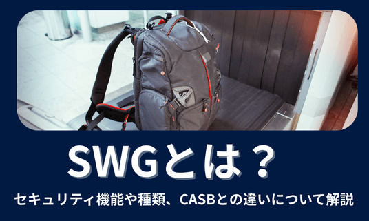 SWGとは？セキュリティ機能や種類、CASBとの違いについて解説