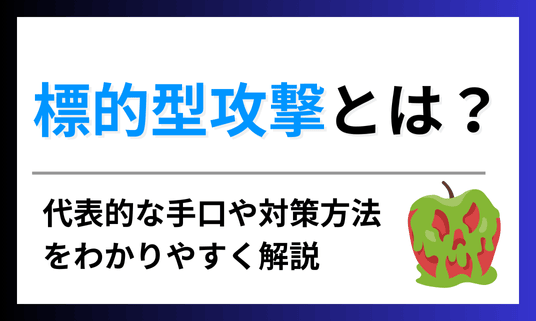 標的型攻撃とは？代表的な手口や対策方法をわかりやすく解説