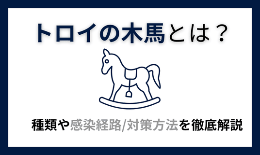 トロイの木馬とは？種類や感染経路、対策方法を徹底解説
