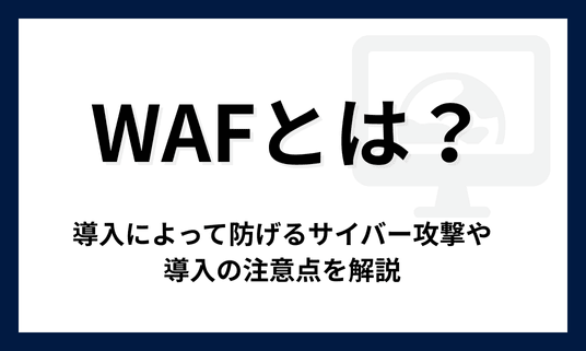 WAFとは？導入によって防げるサイバー攻撃や導入の注意点を解説