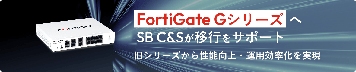 FortiGate Gシリーズへの移行を、SB C&Sがサポート。旧モデルからの置き換えで性能と運用効率を向上。