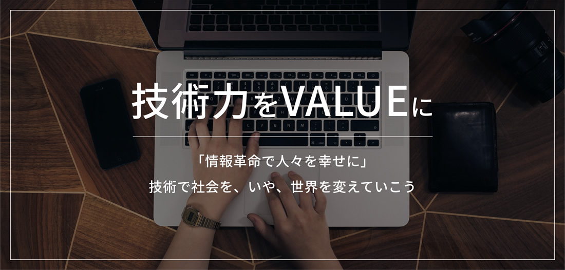 技術力をVALUEに「情報革命で人々を幸せに」 技術で社会を、いや、世界を変えていこう