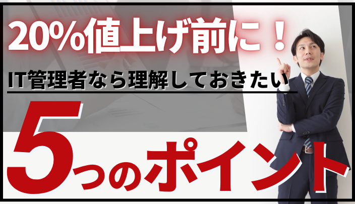 20%値上げ前に！IT管理者なら理解しておきたい5つのポイント