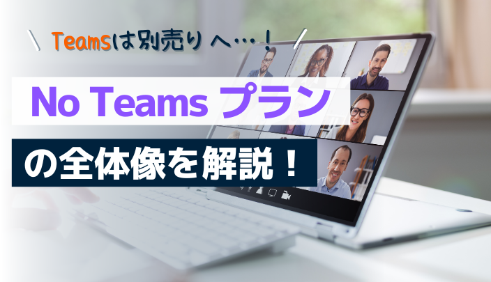 Teamsは別売りへ...！「No Teams プラン」の全体像を解説
