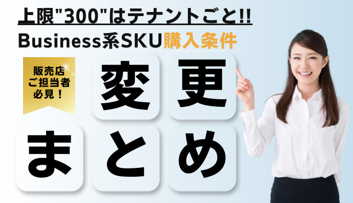 上限「300」はテナントごと!! Business系SKU購入条件変更まとめ