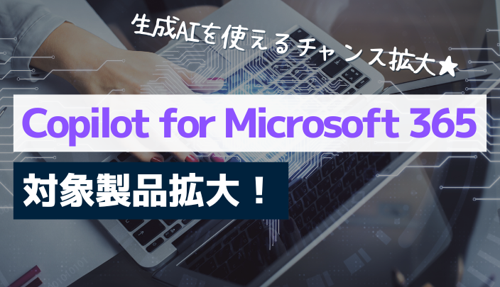Copilot for Microsoft 365 対象製品拡大