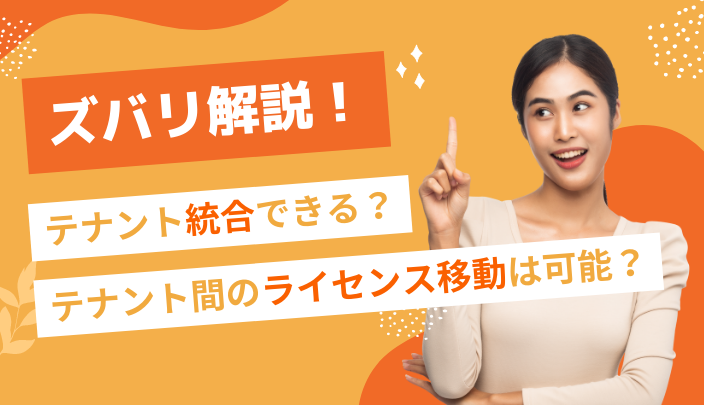 ズバリ解説！Microsoft 365のテナントは統合できる？テナント間のライセンス移動は可能？