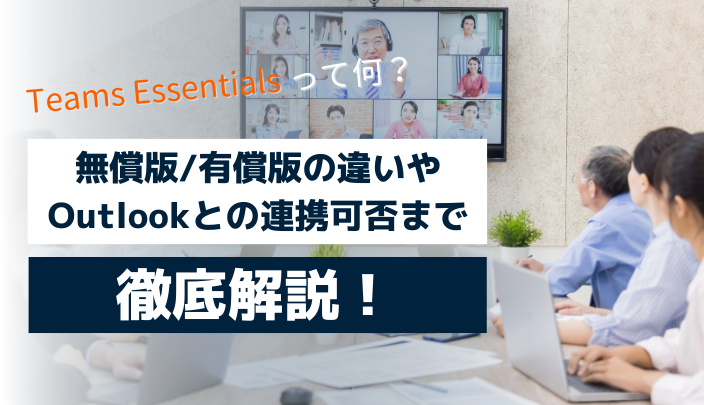 Teams Essentialsって何？Teams無料版/有償版との違い、Outlookとの連携可否まで徹底解説