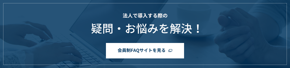 法人で導入する際の疑問・お悩みを解決！ 会員制FAQサイトを見る