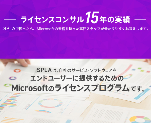 ライセンスコンサル15年の実績　SPLAは、自社のサービス・ソフトウェアをエンドユーザーに提供するためのMicrosoftのライセンスプログラムです。