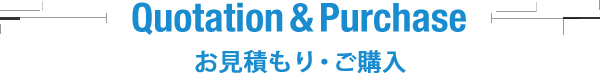 Quotation & Purchase お見積もり・ご購入