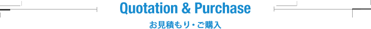 Quotation & Purchase お見積もり・ご購入