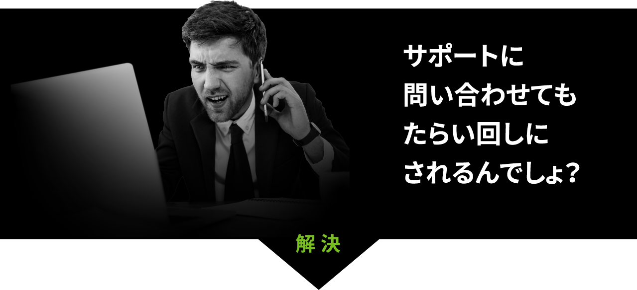 サポートに問い合わせてもたらい回しにされるんでしょ？