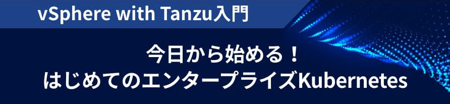 vSphere with Tanzu入門 今日から始める！はじめてのエンタープライズKubernetes