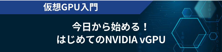 仮想GPU入門 今日から始める！はじめてのNVIDIA vGPU