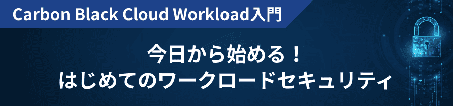 Carbon Black Cloud Workload 入門 今日から始める！はじめてのワークロードセキュリティ