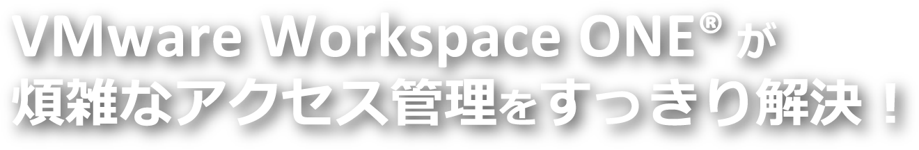 VMware Workspace ONE® が煩雑なアクセス管理をすっきり解決!