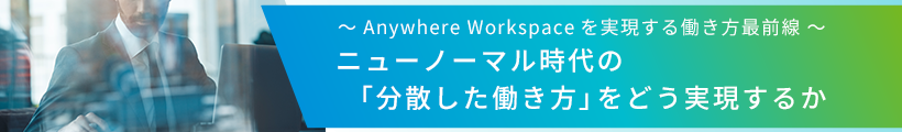 ～ Anywhere Workspaceを実現する働き方最前線 ～ニューノーマル時代の 「分散した働き方」をどう実現するか